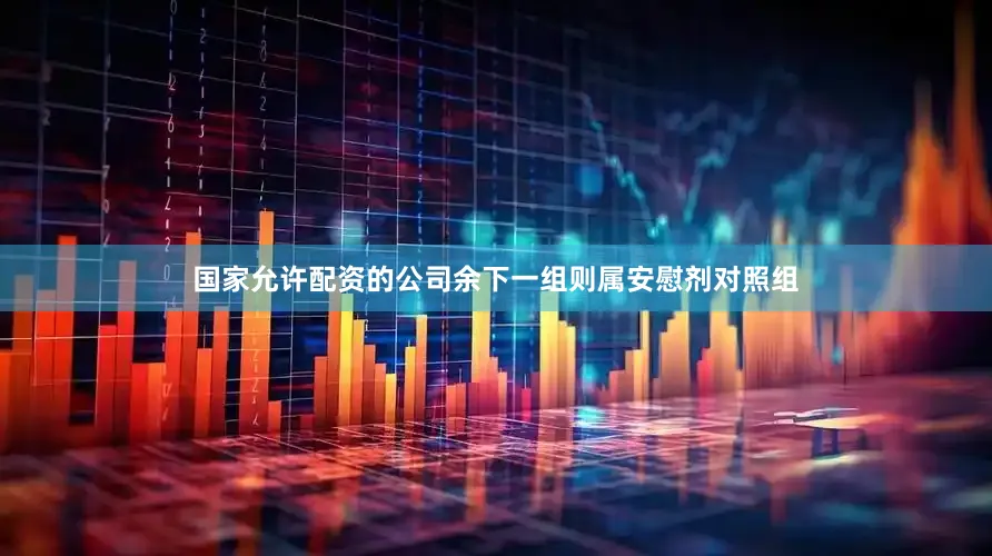 国家允许配资的公司余下一组则属安慰剂对照组