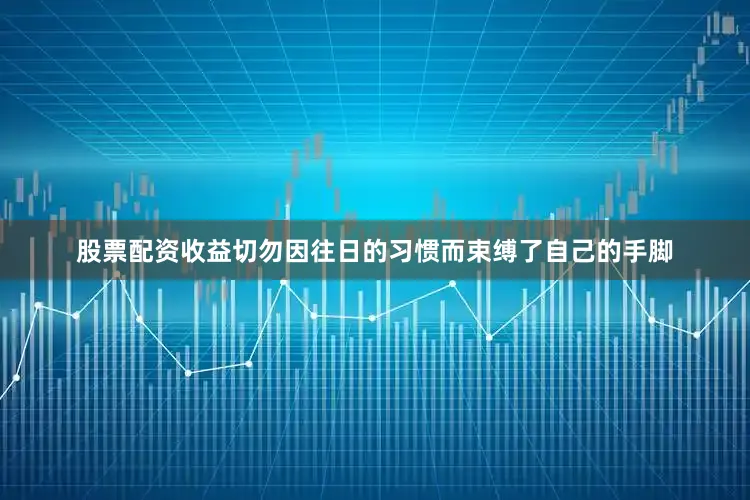 股票配资收益切勿因往日的习惯而束缚了自己的手脚