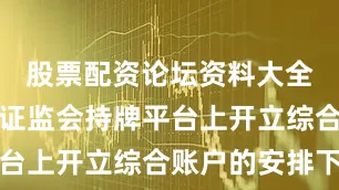 股票配资论坛资料大全以透过在证监会持牌平台上开立综合账户的安排下