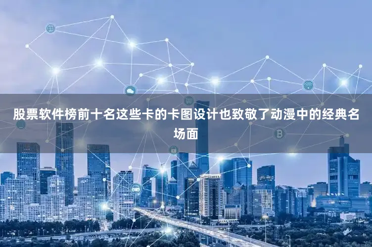 股票软件榜前十名这些卡的卡图设计也致敬了动漫中的经典名场面