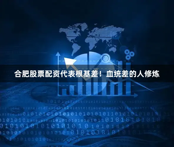 合肥股票配资代表根基差！血统差的人修炼